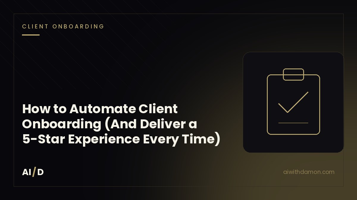 How to Automate Client Onboarding (And Deliver a 5-Star Experience Every Time) — article by Damon Scaife, AI with Damon